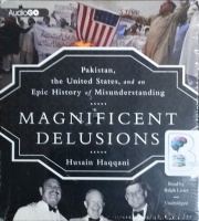 Magnificent Delusions - Pakistan, the United States, and an Epic History of Misunderstanding written by Husain Haqqani performed by Ralph Lister on CD (Unabridged)